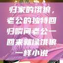 归家的饿狼，老公的独特回归瞬间老公一回来就像饿狼一样小说  第1张