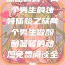 酿酿酱酱，两个男生的独特体验之旅两个男生做酿酿酱酱的动漫免费阅读全集  第1张