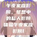 午夜家庭影院，梦想中的私人影院体验午夜家庭影院l  第1张