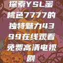 探索YSL蜜桃色7777的独特魅力4399在线观看免费高清电视剧  第1张