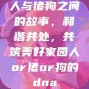人与猪狗之间的故事，和谐共处，共筑美好家园人or猪or狗的dna  第1张