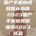 国产手机拍视频推荐指南 2023国产手机拍视频推荐2023成品  第1张