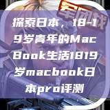 探索日本，18-19岁青年的MacBook生活1819岁macbook日本pro评测  第1张