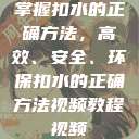 掌握扣水的正确方法，高效、安全、环保扣水的正确方法视频教程视频  第1张