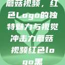 蘑菇视频，红色Logo的独特魅力与视觉冲击力蘑菇视频红色logo黑  第1张