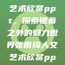 张雨绮人文艺术欣赏ppt，探索银幕之外的魅力世界张雨绮人文艺术欣赏ppta  第1张