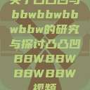 关于凸凸凹与bbwbbwbbwbbw的研究与探讨凸凸凹BBWBBWBBWBBW视频  第1张