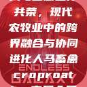 人马畜禽合作共荣，现代农牧业中的跨界融合与协同进化人马畜禽croproation官网入口  第1张