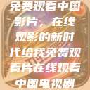 免费观看中国影片，在线观影的新时代给我免费观看片在线观看中国电视剧  第1张