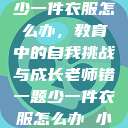 老师错一题少一件衣服怎么办，教育中的自我挑战与成长老师错一题少一件衣服怎么办 小说  第1张
