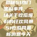 揭秘51热门黑料事件，一场关于吃瓜爆料的狂欢风暴51吃瓜网最新消息今天  第1张