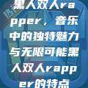 黑人双人rapper，音乐中的独特魅力与无限可能黑人双人rapper的特点  第1张