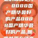 探索中国制造的巅峰之作，8888国产精华最好的产品8888国产精华最好的产品,飘雪韩国在线高清观看3  第1张