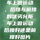 车上做运动,后排与前排的优劣分析车上做运动后排好还是前排好图片 第1张 车上做运动,后排与前排的优劣分析车上做运动后排好还是前排好图片 第1张
