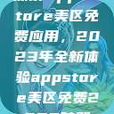 探索App Store美区免费应用，2023年全新体验appstore美区免费2023破解  第1张