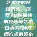 日本传统园艺艺术中的扦插方式，探索72种独特的技巧与艺术日本72种扦插方式的发布时间  第1张