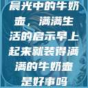 晨光中的牛奶壶，满满生活的启示早上起来就装得满满的牛奶壶是好事吗  第1张
