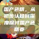 国产色精,从初步认知到深度探讨国产色精要 第1张 国产色精,从初步认知到深度探讨国产色精要 第1张