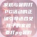 适合女孩子的家规与暑假打PG活动的正确引导适合女孩子的家规要打pg暑假作文  第1张