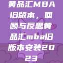 黄品汇MBA旧版本,回顾与反思黄品汇mba旧版本安装2023 第1张 黄品汇MBA旧版本,回顾与反思黄品汇mba旧版本安装2023 第1张