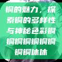 铜的魅力，探索铜的多样性与神秘色彩铜铜铜铜铜铜铜铜铜休休  第1张