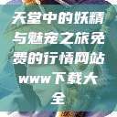 天堂中的妖精与魅宠之旅免费的行情网站www下载大全  第1张