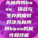 丛林肉搏boss，挑战与生存的极致对决丛林肉搏boss的属性和技能  第1张