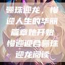 骊珠迎龙，慢迎人生的华丽篇章她开始慢迎迎合骊珠迎龙阅读  第1张