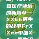 Frxxee中国，探索中国医疗领域的新篇章—XXEE医生的故事FrXXee中国XXee医生深喉  第1张