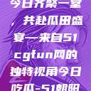 朝阳热心群众今日齐聚一堂，共赴瓜田盛宴—来自51cgfun网的独特视角今日吃瓜-51朝阳群众往期  第1张