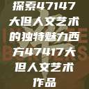 探索47147大但人文艺术的独特魅力西方47417大但人文艺术作品  第1张