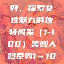 美妙人妇系列，探索女性魅力的独特风采（1-100）美妙人妇系列1～100视频  第1张