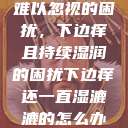 难以忽视的困扰，下边痒且持续湿润的困扰下边痒还一直湿漉漉的怎么办  第1张