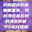 我的漂亮的瘦子朋友
瘦子之美，我的漂亮朋友我的漂亮的瘦子5在线观看  第1张