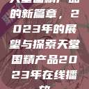 天堂国精产品的新篇章,2023年的展望与探索天堂国精产品2023年在线播放 第1张 天堂国精产品的新篇章,2023年的展望与探索天堂国精产品2023年在线播放 第1张