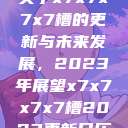 关于x7x7x7x7槽的更新与未来发展，2023年展望x7x7x7x7槽2023更新日历  第1张