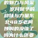 东北老阿姨的魅力与风采，岁月赋予的韵味与力量东北48岁老阿姨叫的没谁了吗为什么还要叫她呢  第1张