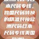 欧洲尺码与日本尺码专线，跨国尺码转换的精准对接欧洲尺码日本尺码专线美国欧洲lv  第1张