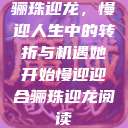 骊珠迎龙，慢迎人生中的转折与机遇她开始慢迎迎合骊珠迎龙阅读  第1张