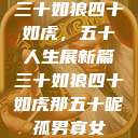 三十如狼四十如虎，五十人生展新篇三十如狼四十如虎那五十呢孤男寡女  第1张