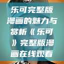 乐可完整版漫画的魅力与赏析《乐可》完整版漫画在线观看  第1张