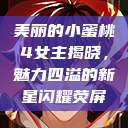 美丽的小蜜桃4女主揭晓，魅力四溢的新星闪耀荧屏  第1张