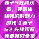 妻子5在线观看，免费体验韩剧的魅力时光《妻子5》在线观看免费韩剧全集  第1张