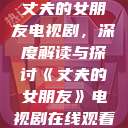 丈夫的女朋友电视剧，深度解读与探讨《丈夫的女朋友》电视剧在线观看  第1张