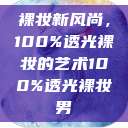 裸妆新风尚,100%透光裸妆的艺术100%透光裸妆男 第1张 裸妆新风尚,100%透光裸妆的艺术100%透光裸妆男 第1张
