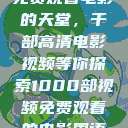 免费观看电影的天堂，千部高清电影视频等你探索1000部视频免费观看的电影国语  第1张