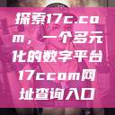 探索17c.com，一个多元化的数字平台17ccom网址查询入口  第1张