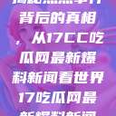 揭秘热点事件背后的真相，从17CC吃瓜网最新爆料新闻看世界17吃瓜网最新爆料新闻  第1张