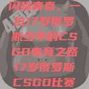 闪耀青春，一位17岁俄罗斯少年的CSGO电竞之路17岁俄罗斯CSGO比赛  第1张