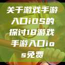 关于游戏手游入口iOS的探讨18游戏手游入口ios免费  第1张